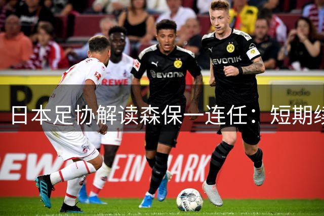 日本足协解读森保一连任：短期续约背后的战略考量